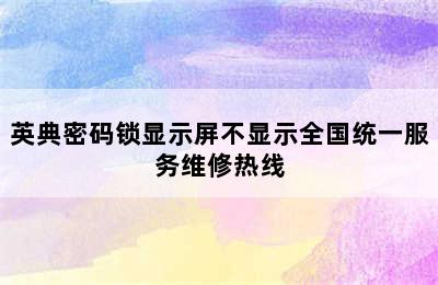 英典密码锁显示屏不显示全国统一服务维修热线