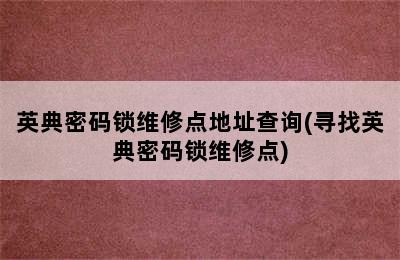 英典密码锁维修点地址查询(寻找英典密码锁维修点)