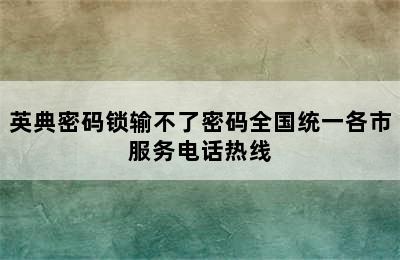 英典密码锁输不了密码全国统一各市服务电话热线