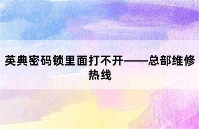 英典密码锁里面打不开——总部维修热线