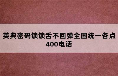 英典密码锁锁舌不回弹全国统一各点400电话