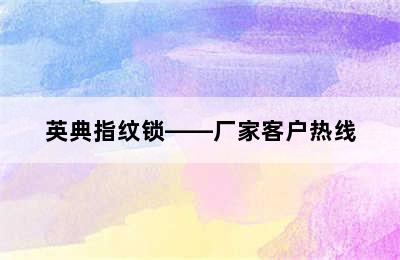 英典指纹锁——厂家客户热线