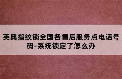 英典指纹锁全国各售后服务点电话号码-系统锁定了怎么办