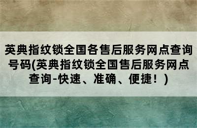 英典指纹锁全国各售后服务网点查询号码(英典指纹锁全国售后服务网点查询-快速、准确、便捷！)