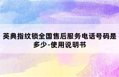 英典指纹锁全国售后服务电话号码是多少-使用说明书