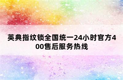 英典指纹锁全国统一24小时官方400售后服务热线