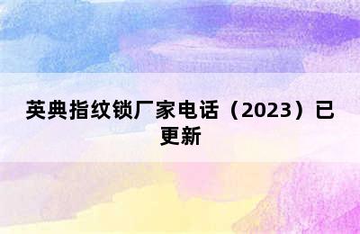 英典指纹锁厂家电话（2023）已更新