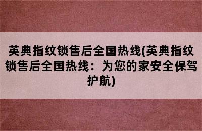 英典指纹锁售后全国热线(英典指纹锁售后全国热线：为您的家安全保驾护航)