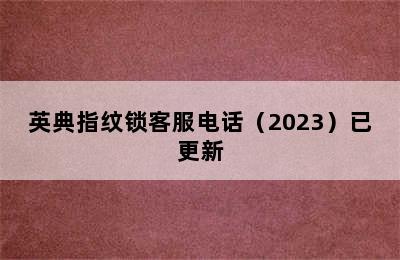 英典指纹锁客服电话（2023）已更新