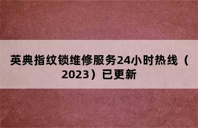 英典指纹锁维修服务24小时热线（2023）已更新