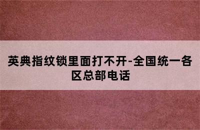 英典指纹锁里面打不开-全国统一各区总部电话