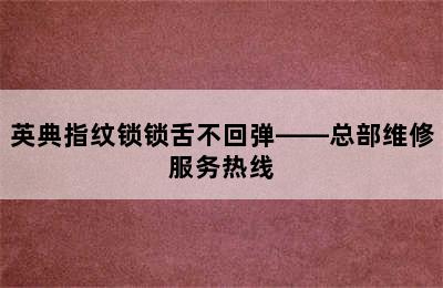 英典指纹锁锁舌不回弹——总部维修服务热线