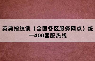 英典指纹锁（全国各区服务网点）统一400客服热线