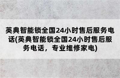 英典智能锁全国24小时售后服务电话(英典智能锁全国24小时售后服务电话，专业维修家电)