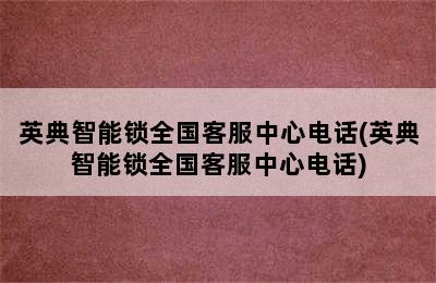 英典智能锁全国客服中心电话(英典智能锁全国客服中心电话)