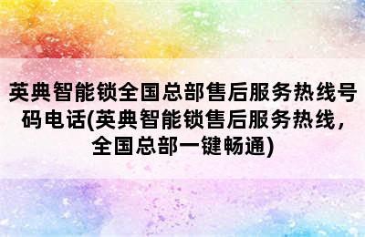 英典智能锁全国总部售后服务热线号码电话(英典智能锁售后服务热线，全国总部一键畅通)