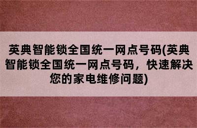 英典智能锁全国统一网点号码(英典智能锁全国统一网点号码，快速解决您的家电维修问题)