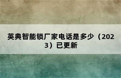 英典智能锁厂家电话是多少（2023）已更新