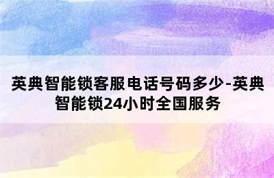 英典智能锁客服电话号码多少-英典智能锁24小时全国服务