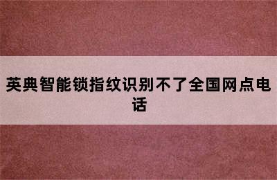 英典智能锁指纹识别不了全国网点电话