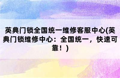 英典门锁全国统一维修客服中心(英典门锁维修中心：全国统一，快速可靠！)