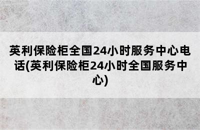 英利保险柜全国24小时服务中心电话(英利保险柜24小时全国服务中心)