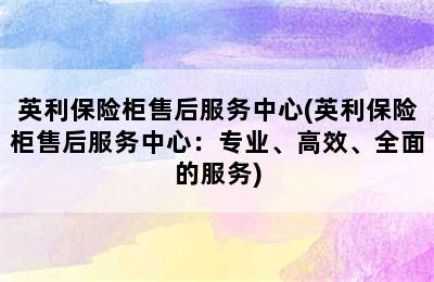 英利保险柜售后服务中心(英利保险柜售后服务中心：专业、高效、全面的服务)