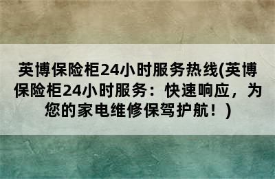 英博保险柜24小时服务热线(英博保险柜24小时服务：快速响应，为您的家电维修保驾护航！)