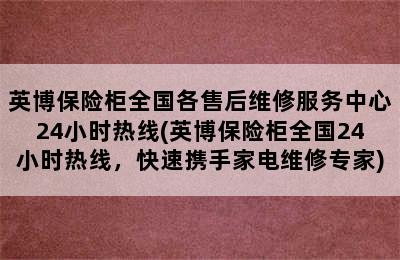 英博保险柜全国各售后维修服务中心24小时热线(英博保险柜全国24小时热线，快速携手家电维修专家)