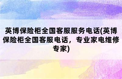 英博保险柜全国客服服务电话(英博保险柜全国客服电话，专业家电维修专家)