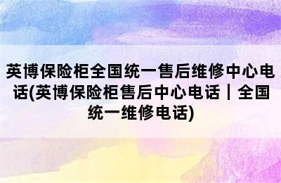 英博保险柜全国统一售后维修中心电话(英博保险柜售后中心电话｜全国统一维修电话)