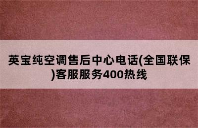 英宝纯空调售后中心电话(全国联保)客服服务400热线