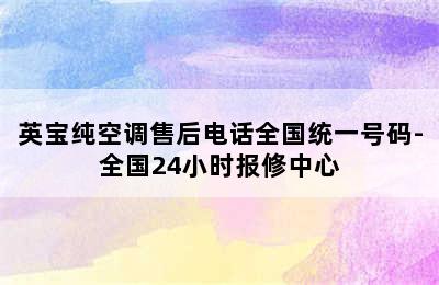 英宝纯空调售后电话全国统一号码-全国24小时报修中心