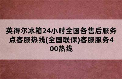 英得尔冰箱24小时全国各售后服务点客服热线(全国联保)客服服务400热线