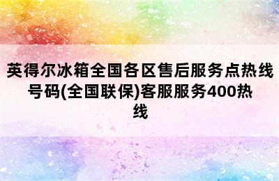 英得尔冰箱全国各区售后服务点热线号码(全国联保)客服服务400热线