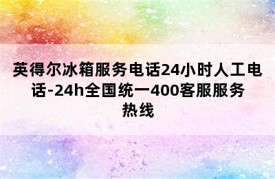 英得尔冰箱服务电话24小时人工电话-24h全国统一400客服服务热线