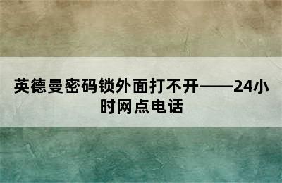 英德曼密码锁外面打不开——24小时网点电话