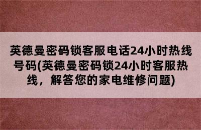 英德曼密码锁客服电话24小时热线号码(英德曼密码锁24小时客服热线，解答您的家电维修问题)