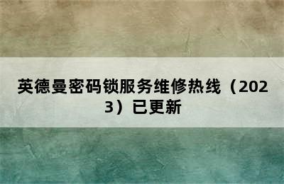 英德曼密码锁服务维修热线（2023）已更新