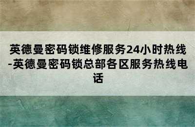 英德曼密码锁维修服务24小时热线-英德曼密码锁总部各区服务热线电话