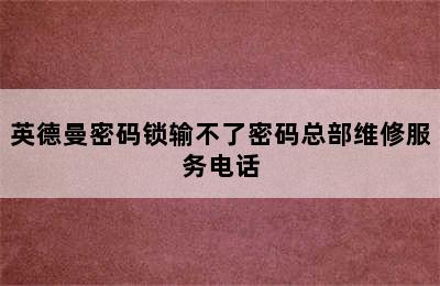 英德曼密码锁输不了密码总部维修服务电话