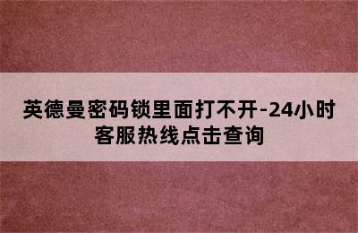 英德曼密码锁里面打不开-24小时客服热线点击查询