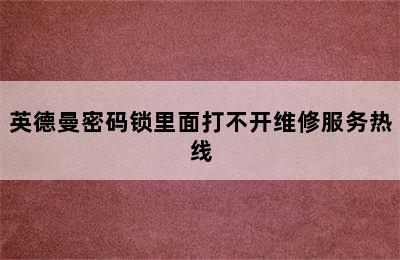 英德曼密码锁里面打不开维修服务热线