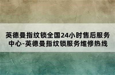 英德曼指纹锁全国24小时售后服务中心-英德曼指纹锁服务维修热线