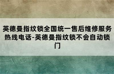 英德曼指纹锁全国统一售后维修服务热线电话-英德曼指纹锁不会自动锁门