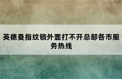 英德曼指纹锁外面打不开总部各市服务热线