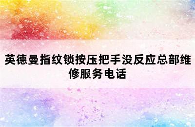 英德曼指纹锁按压把手没反应总部维修服务电话