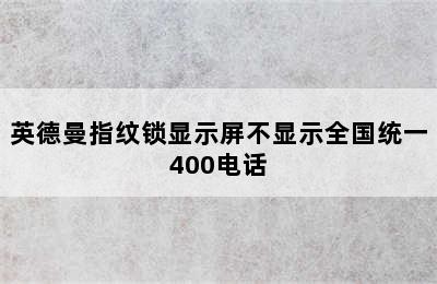 英德曼指纹锁显示屏不显示全国统一400电话