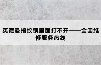 英德曼指纹锁里面打不开——全国维修服务热线