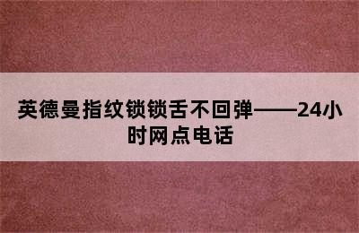 英德曼指纹锁锁舌不回弹——24小时网点电话